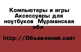 Компьютеры и игры Аксессуары для ноутбуков. Мурманская обл.